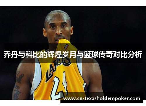 乔丹与科比的辉煌岁月与篮球传奇对比分析