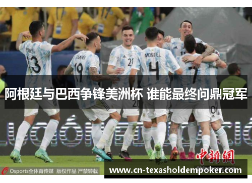 阿根廷与巴西争锋美洲杯 谁能最终问鼎冠军