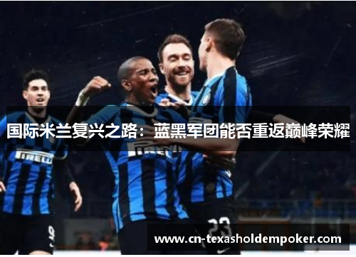 国际米兰复兴之路：蓝黑军团能否重返巅峰荣耀
