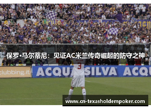 保罗·马尔蒂尼：见证AC米兰传奇崛起的防守之神
